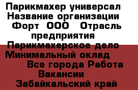 Парикмахер-универсал › Название организации ­ Форт, ООО › Отрасль предприятия ­ Парикмахерское дело › Минимальный оклад ­ 35 000 - Все города Работа » Вакансии   . Забайкальский край